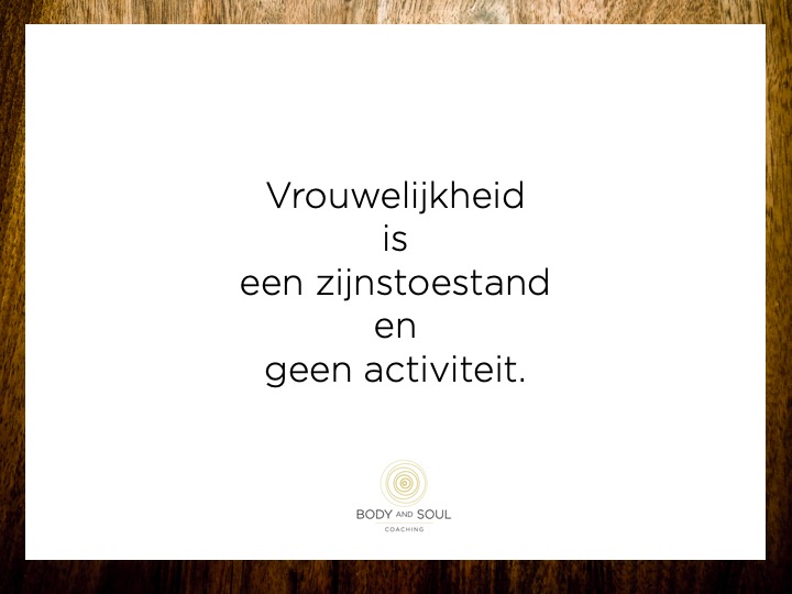 Vrouwelijkheid is een zijnstoestand en geen activiteit.